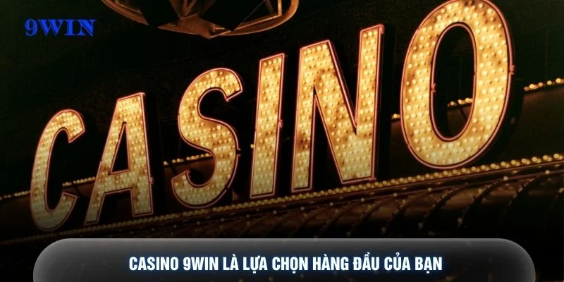 Casino 9WIN là lựa chọn hàng đầu của bạn